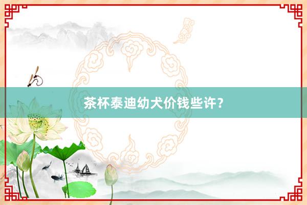 茶杯泰迪幼犬价钱些许？